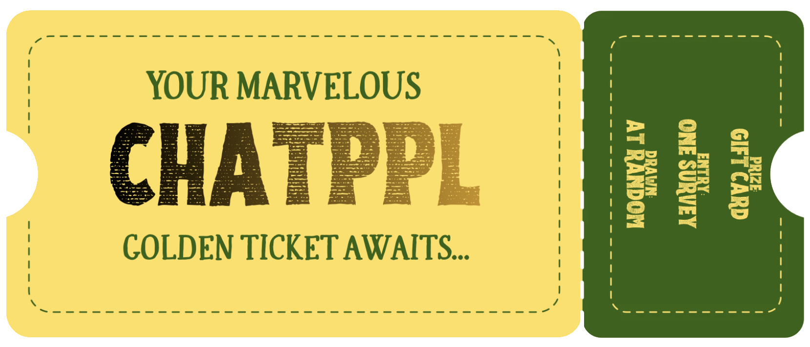 Your marvelous ChatPPL golden ticket awaits. Prize: gift card. Entry: one survey. Drawn at random.